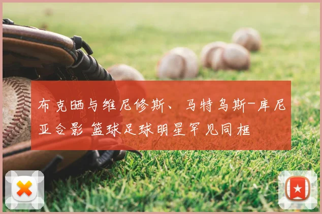 布克晒与维尼修斯、马特乌斯-库尼亚合影 篮球足球明星罕见同框
