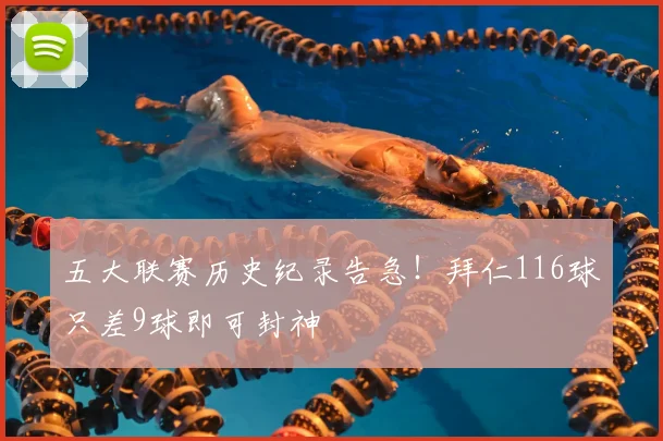 五大联赛历史纪录告急！拜仁116球只差9球即可封神