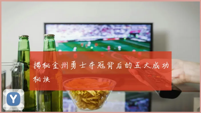揭秘金州勇士夺冠背后的五大成功秘诀