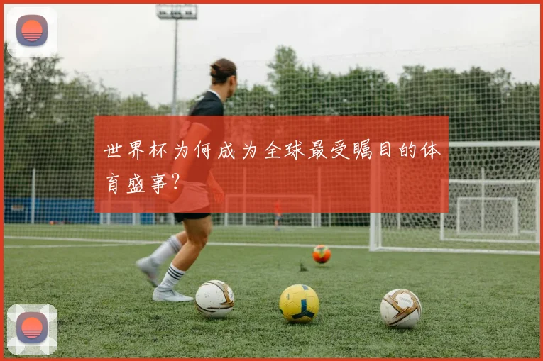 世界杯为何成为全球最受瞩目的体育盛事？